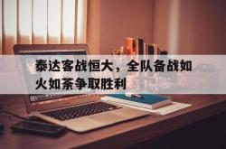 米兰体育官网-泰达客战恒大，全队备战如火如荼争取胜利