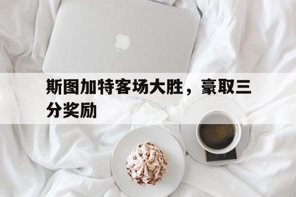 斯图加特客场大胜，豪取三分奖励