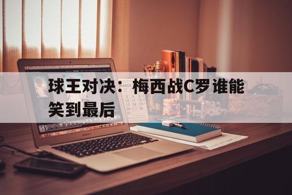球王对决：梅西战C罗谁能笑到最后